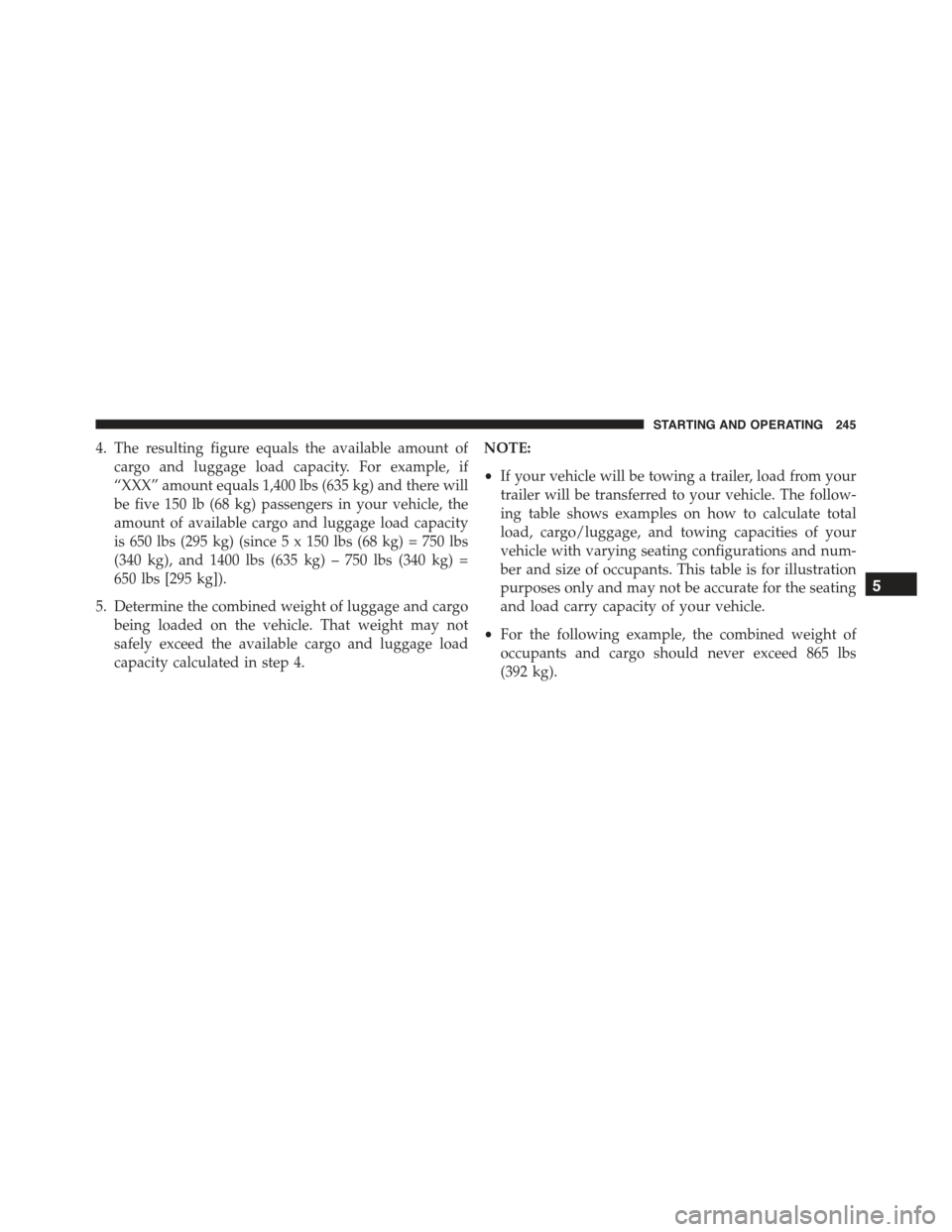 FIAT 500E 2015 2.G Owners Manual 4. The resulting figure equals the available amount of
cargo and luggage load capacity. For example, if
“XXX” amount equals 1,400 lbs (635 kg) and there will
be five 150 lb (68 kg) passengers in y FIAT 500E 2015 2.G Owners Manual 4. The resulting figure equals the available amount of
cargo and luggage load capacity. For example, if
“XXX” amount equals 1,400 lbs (635 kg) and there will
be five 150 lb (68 kg) passengers in y