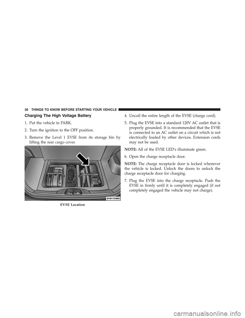 FIAT 500E 2015 2.G Owners Manual Charging The High Voltage Battery
1. Put the vehicle in PARK.
2. Turn the ignition to the OFF position.
3. Remove the Level 1 EVSE from its storage bin by
lifting the rear cargo cover.
4. Uncoil the e FIAT 500E 2015 2.G Owners Manual Charging The High Voltage Battery
1. Put the vehicle in PARK.
2. Turn the ignition to the OFF position.
3. Remove the Level 1 EVSE from its storage bin by
lifting the rear cargo cover.
4. Uncoil the e