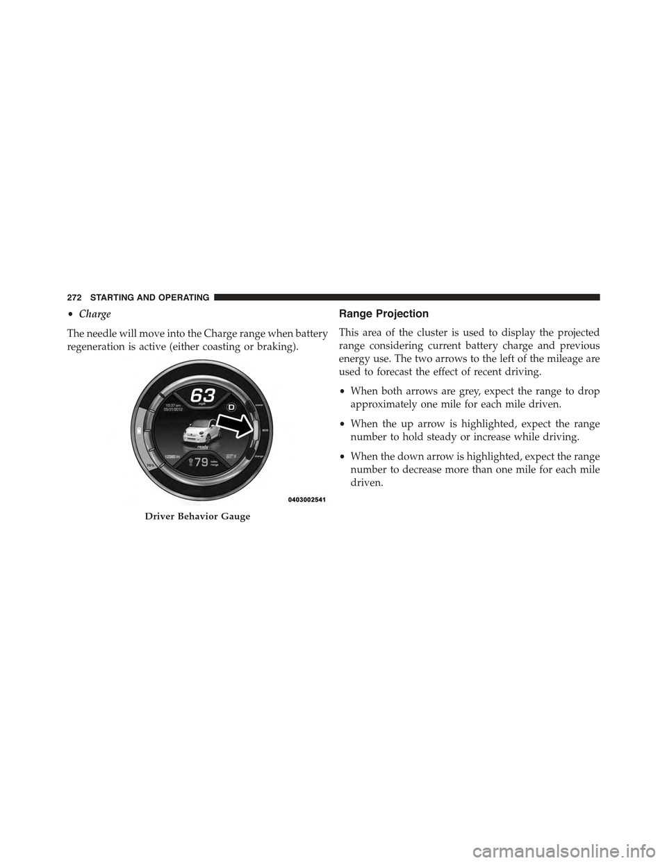 FIAT 500E 2015 2.G Owners Manual •Charge
The needle will move into the Charge range when battery
regeneration is active (either coasting or braking).
Range Projection
This area of the cluster is used to display the projected
range FIAT 500E 2015 2.G Owners Manual •Charge
The needle will move into the Charge range when battery
regeneration is active (either coasting or braking).
Range Projection
This area of the cluster is used to display the projected
range