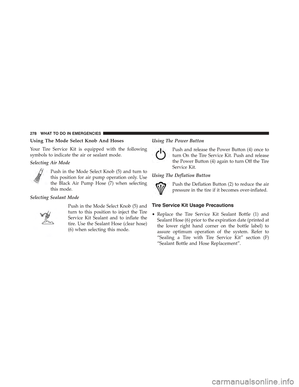 FIAT 500E 2015 2.G Owners Manual Using The Mode Select Knob And Hoses
Your Tire Service Kit is equipped with the following
symbols to indicate the air or sealant mode.
Selecting Air Mode
Push in the Mode Select Knob (5) and turn to
t FIAT 500E 2015 2.G Owners Manual Using The Mode Select Knob And Hoses
Your Tire Service Kit is equipped with the following
symbols to indicate the air or sealant mode.
Selecting Air Mode
Push in the Mode Select Knob (5) and turn to
t