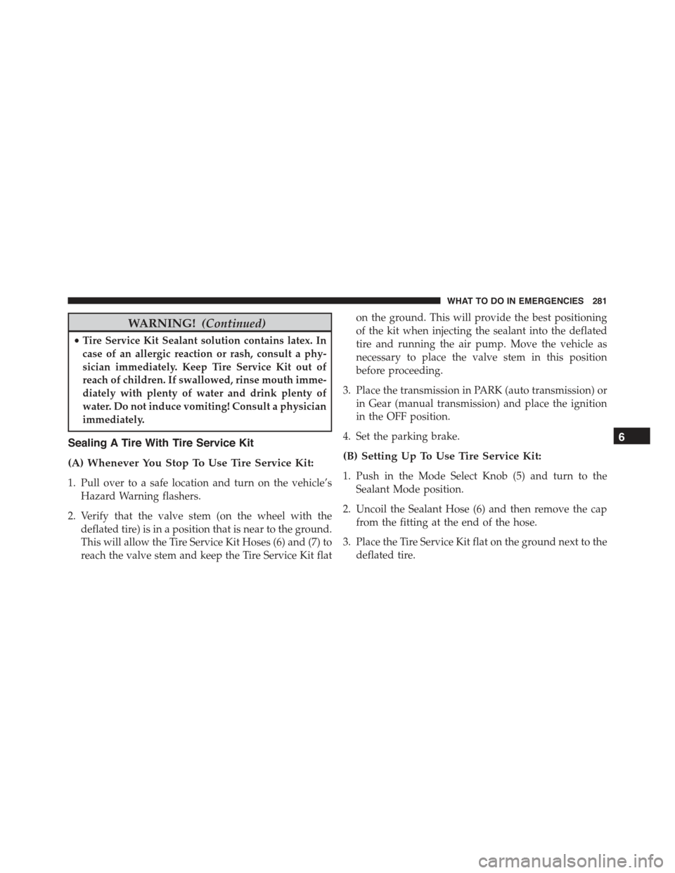 FIAT 500E 2015 2.G Owners Manual WARNING!(Continued)
•Tire Service Kit Sealant solution contains latex. In
case of an allergic reaction or rash, consult a phy-
sician immediately. Keep Tire Service Kit out of
reach of children. If 