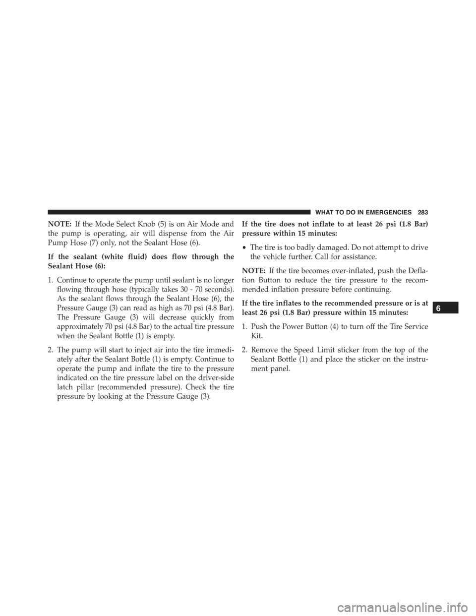 FIAT 500E 2015 2.G Owners Manual NOTE:If the Mode Select Knob (5) is on Air Mode and
the pump is operating, air will dispense from the Air
Pump Hose (7) only, not the Sealant Hose (6).
If the sealant (white fluid) does flow through t FIAT 500E 2015 2.G Owners Manual NOTE:If the Mode Select Knob (5) is on Air Mode and
the pump is operating, air will dispense from the Air
Pump Hose (7) only, not the Sealant Hose (6).
If the sealant (white fluid) does flow through t