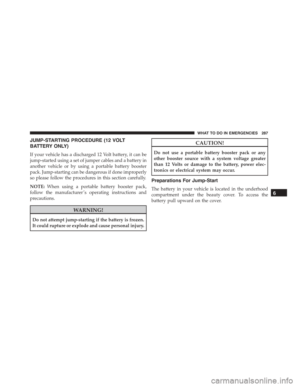 FIAT 500E 2015 2.G Owners Manual JUMP-STARTING PROCEDURE (12 VOLT
BATTERY ONLY)
If your vehicle has a discharged 12 Volt battery, it can be
jump-started using a set of jumper cables and a battery in
another vehicle or by using a port FIAT 500E 2015 2.G Owners Manual JUMP-STARTING PROCEDURE (12 VOLT
BATTERY ONLY)
If your vehicle has a discharged 12 Volt battery, it can be
jump-started using a set of jumper cables and a battery in
another vehicle or by using a port