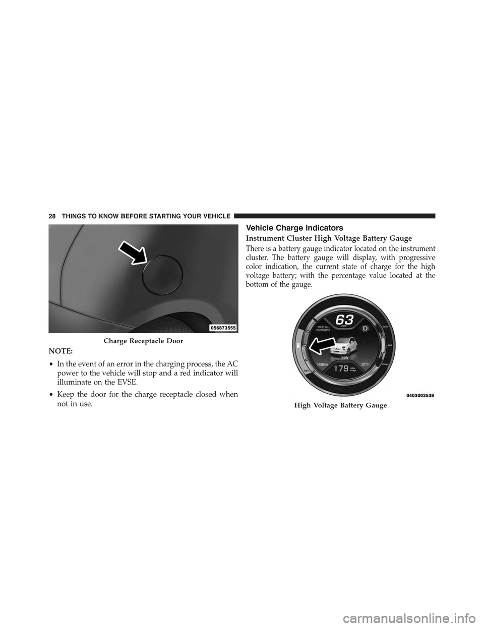 FIAT 500E 2015 2.G Owners Manual NOTE:
•In the event of an error in the charging process, the AC
power to the vehicle will stop and a red indicator will
illuminate on the EVSE.
•Keep the door for the charge receptacle closed when FIAT 500E 2015 2.G Owners Manual NOTE:
•In the event of an error in the charging process, the AC
power to the vehicle will stop and a red indicator will
illuminate on the EVSE.
•Keep the door for the charge receptacle closed when