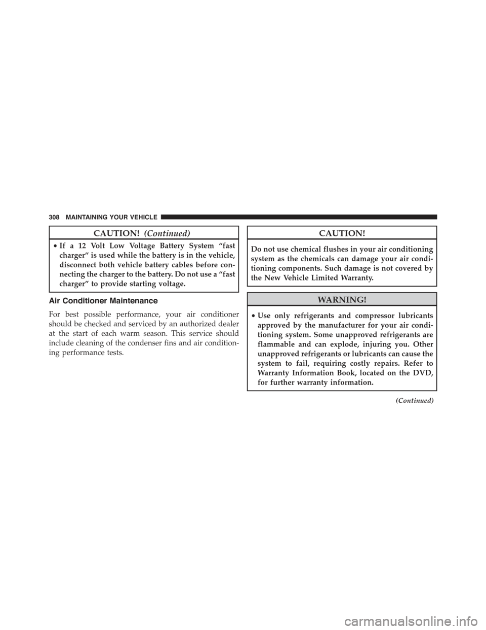 FIAT 500E 2015 2.G Owners Manual CAUTION!(Continued)
•If a 12 Volt Low Voltage Battery System “fast
charger” is used while the battery is in the vehicle,
disconnect both vehicle battery cables before con-
necting the charger to