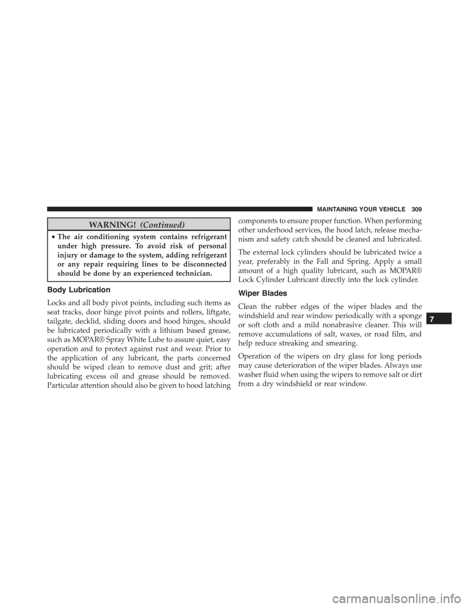 FIAT 500E 2015 2.G Owners Manual WARNING!(Continued)
•The air conditioning system contains refrigerant
under high pressure. To avoid risk of personal
injury or damage to the system, adding refrigerant
or any repair requiring lines 