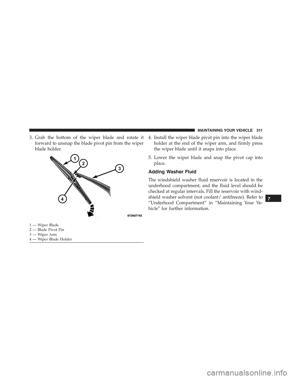 FIAT 500E 2015 2.G Owners Manual 3. Grab the bottom of the wiper blade and rotate it
forward to unsnap the blade pivot pin from the wiper
blade holder.
4. Install the wiper blade pivot pin into the wiper blade
holder at the end of th