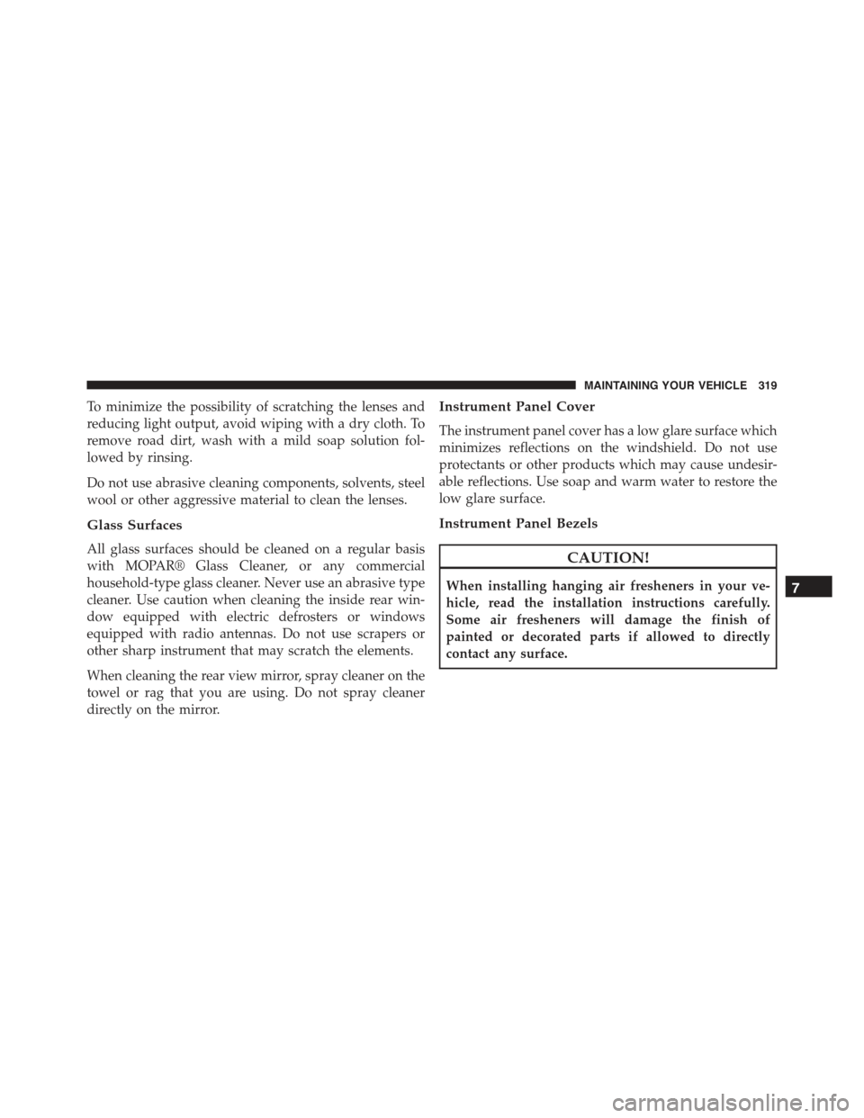 FIAT 500E 2015 2.G Owners Manual To minimize the possibility of scratching the lenses and
reducing light output, avoid wiping with a dry cloth. To
remove road dirt, wash with a mild soap solution fol-
lowed by rinsing.
Do not use abr FIAT 500E 2015 2.G Owners Manual To minimize the possibility of scratching the lenses and
reducing light output, avoid wiping with a dry cloth. To
remove road dirt, wash with a mild soap solution fol-
lowed by rinsing.
Do not use abr