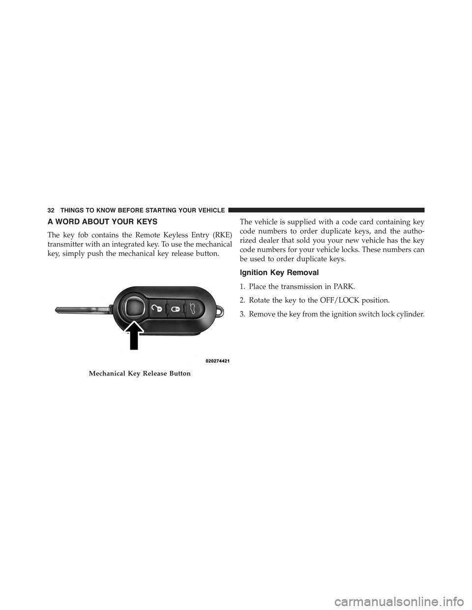 FIAT 500E 2015 2.G Owners Manual A WORD ABOUT YOUR KEYS
The key fob contains the Remote Keyless Entry (RKE)
transmitter with an integrated key. To use the mechanical
key, simply push the mechanical key release button.
The vehicle is 