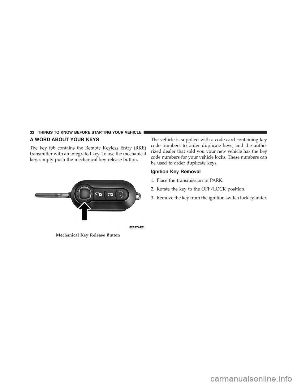FIAT 500E 2015 2.G Owners Guide A WORD ABOUT YOUR KEYS
The key fob contains the Remote Keyless Entry (RKE)
transmitter with an integrated key. To use the mechanical
key, simply push the mechanical key release button.
The vehicle is FIAT 500E 2015 2.G Owners Guide A WORD ABOUT YOUR KEYS
The key fob contains the Remote Keyless Entry (RKE)
transmitter with an integrated key. To use the mechanical
key, simply push the mechanical key release button.
The vehicle is