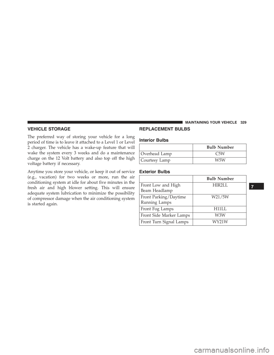 FIAT 500E 2015 2.G Owners Manual VEHICLE STORAGE
The preferred way of storing your vehicle for a long
period of time is to leave it attached to a Level 1 or Level
2 charger. The vehicle has a wake-up feature that will
wake the system