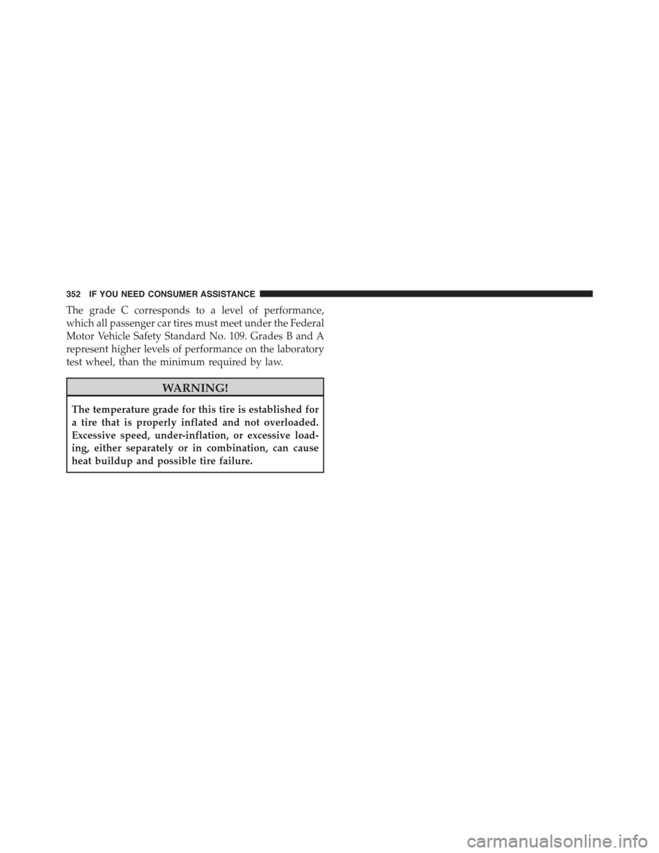 FIAT 500E 2015 2.G Owners Manual The grade C corresponds to a level of performance,
which all passenger car tires must meet under the Federal
Motor Vehicle Safety Standard No. 109. Grades B and A
represent higher levels of performanc FIAT 500E 2015 2.G Owners Manual The grade C corresponds to a level of performance,
which all passenger car tires must meet under the Federal
Motor Vehicle Safety Standard No. 109. Grades B and A
represent higher levels of performanc