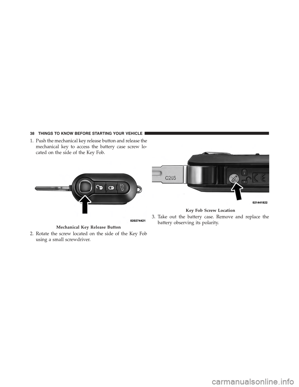 FIAT 500E 2015 2.G Owners Guide 1. Push the mechanical key release button and release the
mechanical key to access the battery case screw lo-
cated on the side of the Key Fob.
2. Rotate the screw located on the side of the Key Fob
u