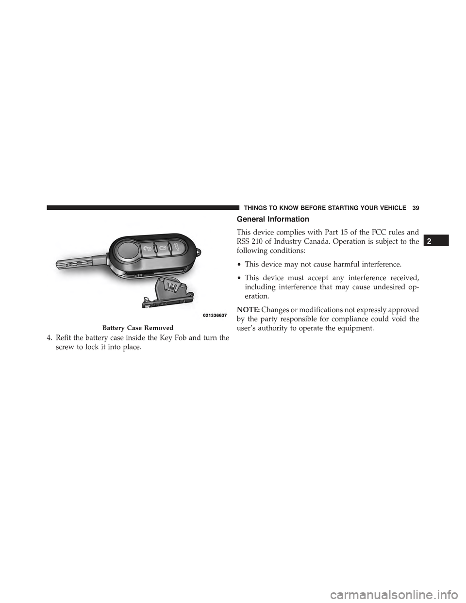FIAT 500E 2015 2.G Owners Manual 4. Refit the battery case inside the Key Fob and turn the
screw to lock it into place.
General Information
This device complies with Part 15 of the FCC rules and
RSS 210 of Industry Canada. Operation 