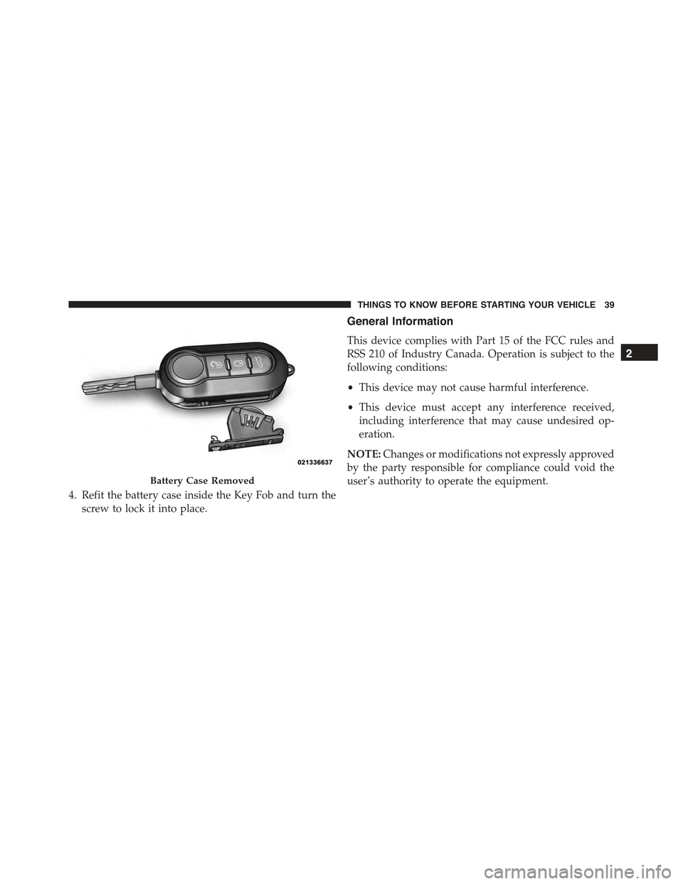 FIAT 500E 2015 2.G Service Manual 4. Refit the battery case inside the Key Fob and turn the
screw to lock it into place.
General Information
This device complies with Part 15 of the FCC rules and
RSS 210 of Industry Canada. Operation FIAT 500E 2015 2.G Service Manual 4. Refit the battery case inside the Key Fob and turn the
screw to lock it into place.
General Information
This device complies with Part 15 of the FCC rules and
RSS 210 of Industry Canada. Operation