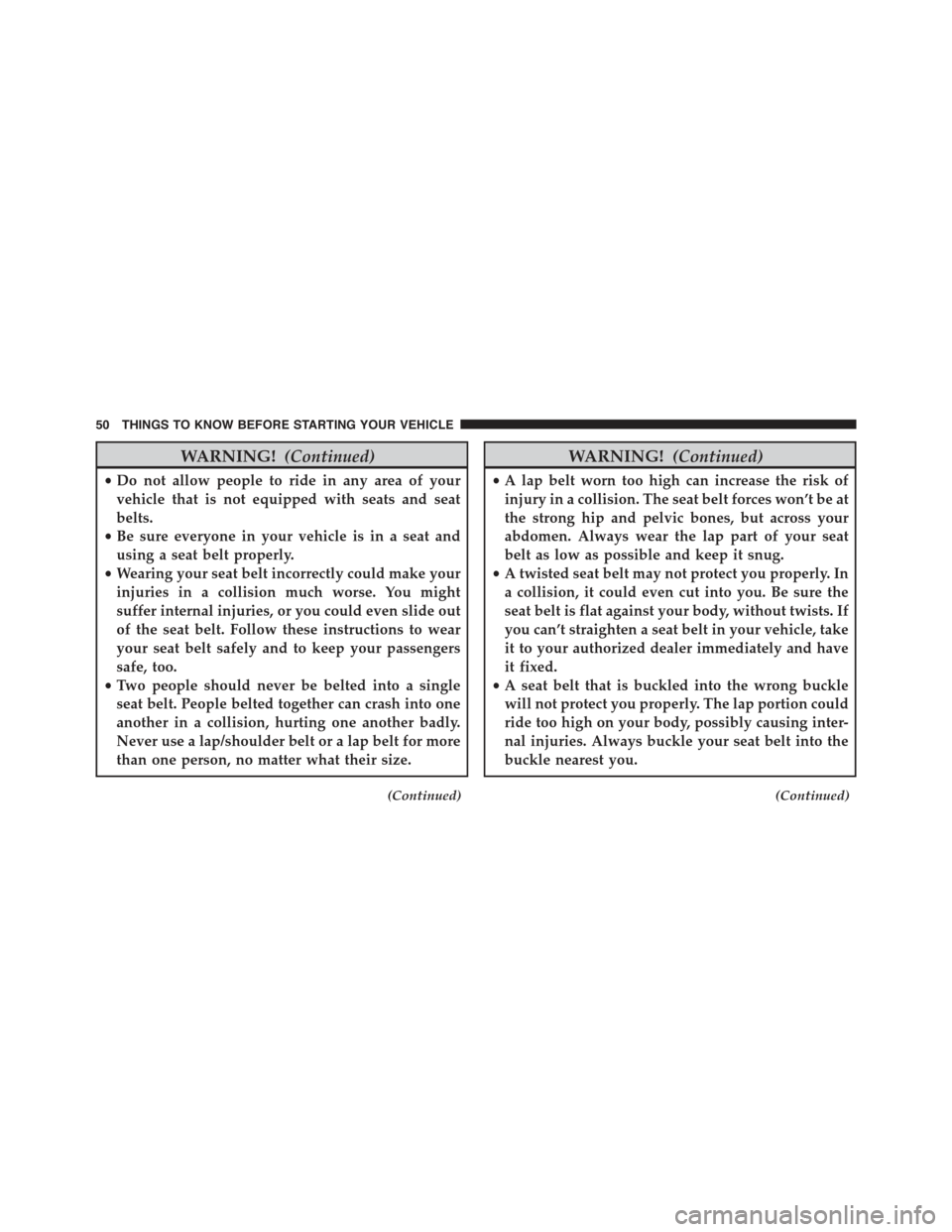 FIAT 500E 2015 2.G Workshop Manual WARNING!(Continued)
•Do not allow people to ride in any area of your
vehicle that is not equipped with seats and seat
belts.
•Be sure everyone in your vehicle is in a seat and
using a seat belt pr