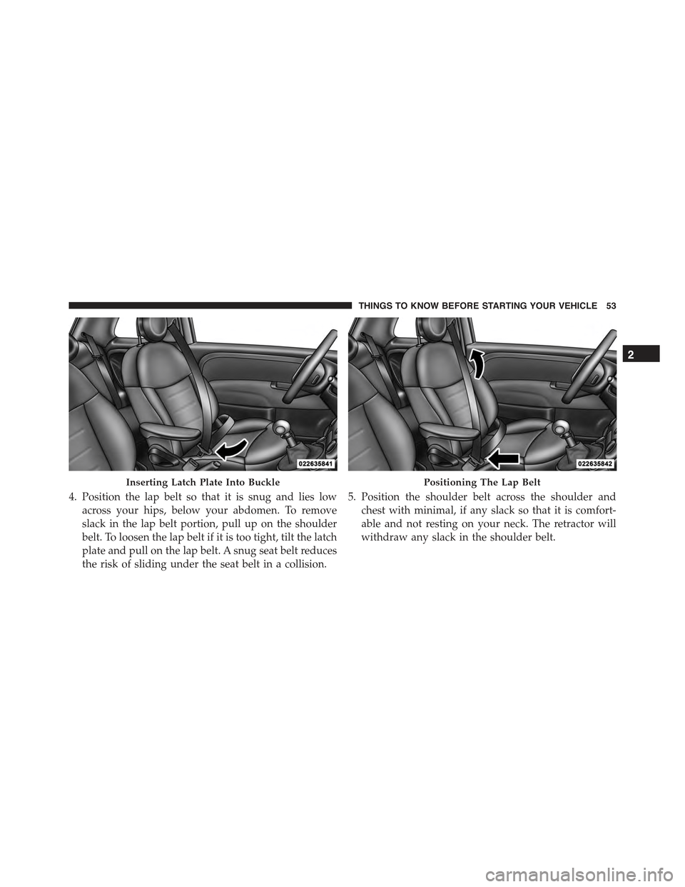 FIAT 500E 2015 2.G Workshop Manual 4. Position the lap belt so that it is snug and lies low
across your hips, below your abdomen. To remove
slack in the lap belt portion, pull up on the shoulder
belt. To loosen the lap belt if it is to FIAT 500E 2015 2.G Workshop Manual 4. Position the lap belt so that it is snug and lies low
across your hips, below your abdomen. To remove
slack in the lap belt portion, pull up on the shoulder
belt. To loosen the lap belt if it is to