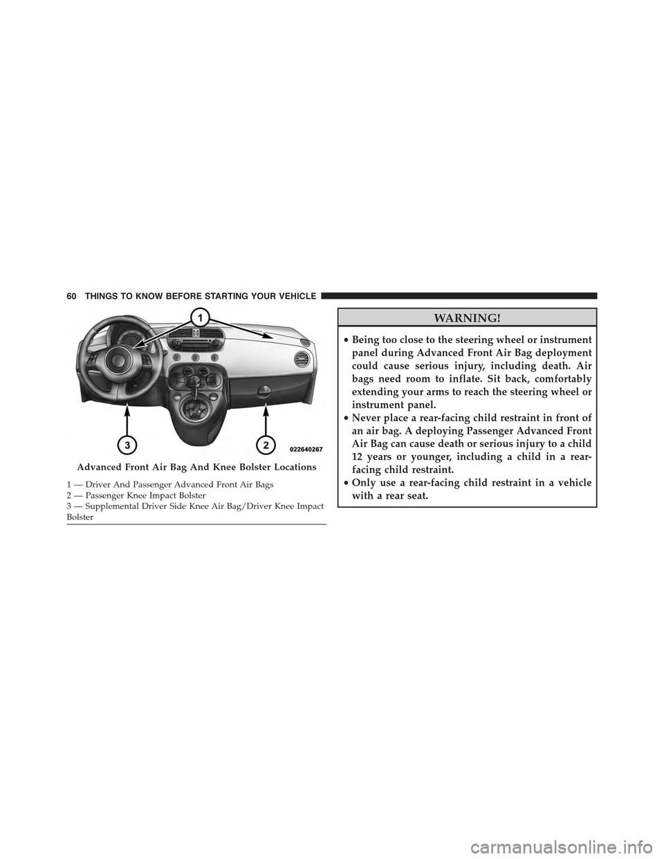 FIAT 500E 2015 2.G Repair Manual WARNING!
•Being too close to the steering wheel or instrument
panel during Advanced Front Air Bag deployment
could cause serious injury, including death. Air
bags need room to inflate. Sit back, com FIAT 500E 2015 2.G Repair Manual WARNING!
•Being too close to the steering wheel or instrument
panel during Advanced Front Air Bag deployment
could cause serious injury, including death. Air
bags need room to inflate. Sit back, com