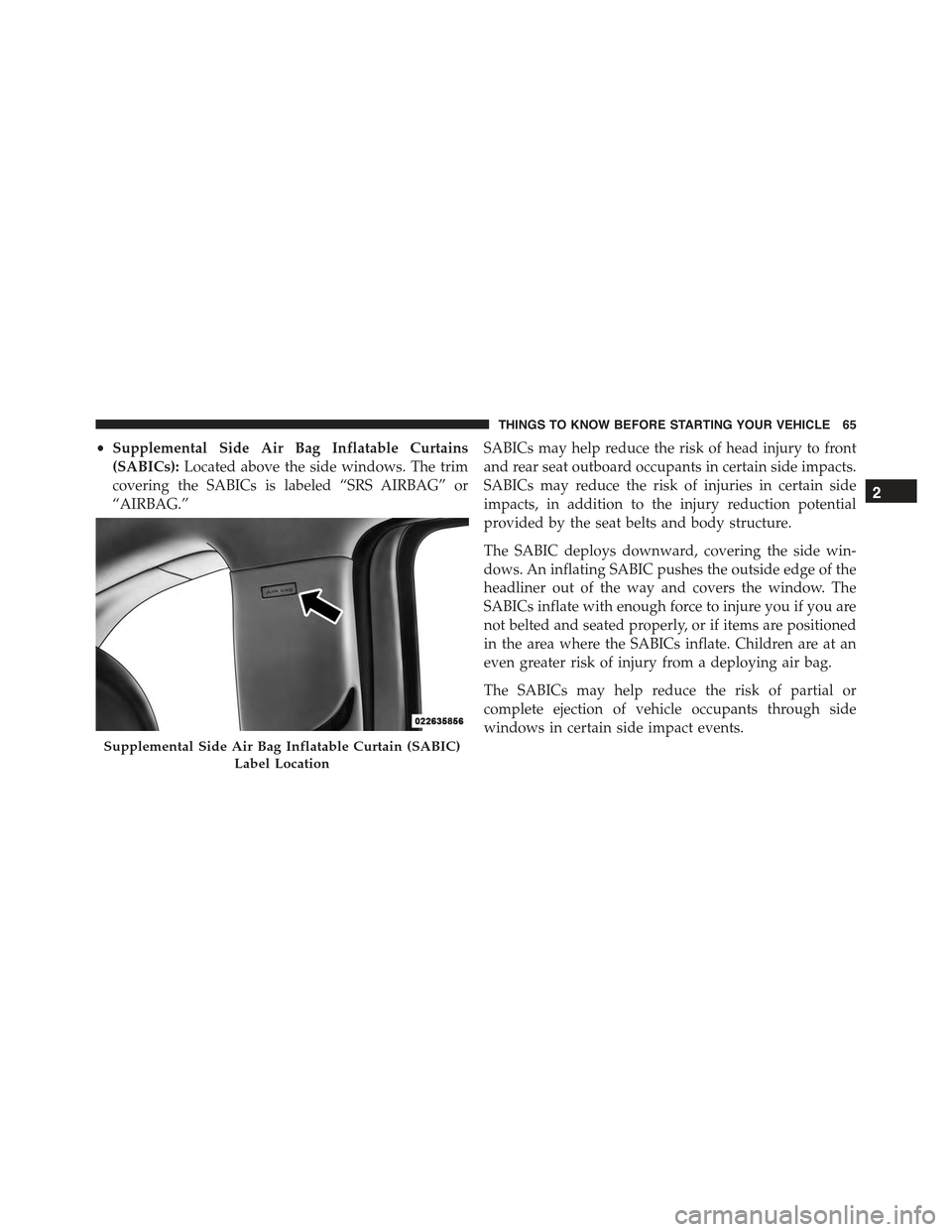 FIAT 500E 2015 2.G Repair Manual •Supplemental Side Air Bag Inflatable Curtains
(SABICs):Located above the side windows. The trim
covering the SABICs is labeled “SRS AIRBAG” or
“AIRBAG.”
SABICs may help reduce the risk of h