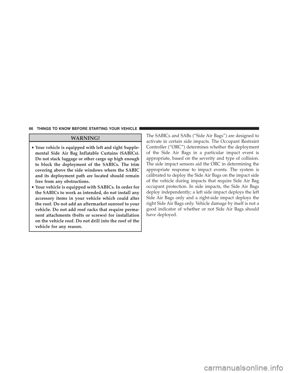 FIAT 500E 2015 2.G Repair Manual WARNING!
•Your vehicle is equipped with left and right Supple-
mental Side Air Bag Inflatable Curtains (SABICs).
Do not stack luggage or other cargo up high enough
to block the deployment of the SAB