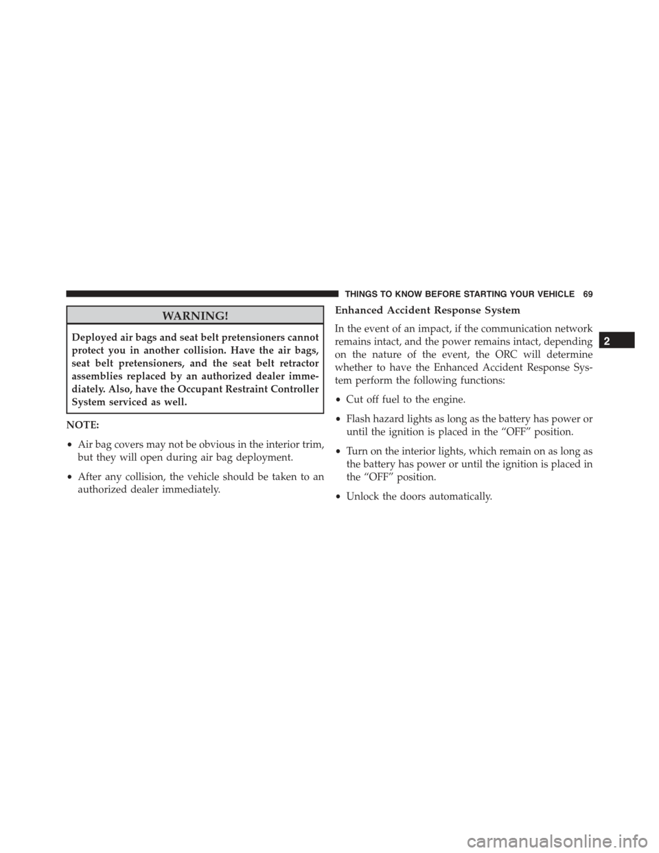 FIAT 500E 2015 2.G Manual PDF WARNING!
Deployed air bags and seat belt pretensioners cannot
protect you in another collision. Have the air bags,
seat belt pretensioners, and the seat belt retractor
assemblies replaced by an author FIAT 500E 2015 2.G Manual PDF WARNING!
Deployed air bags and seat belt pretensioners cannot
protect you in another collision. Have the air bags,
seat belt pretensioners, and the seat belt retractor
assemblies replaced by an author