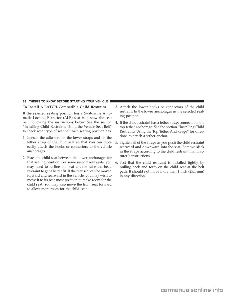 FIAT 500E 2015 2.G Owners Manual To Install A LATCH-Compatible Child Restraint
If the selected seating position has a Switchable Auto-
matic Locking Retractor (ALR) seat belt, stow the seat
belt, following the instructions below. See