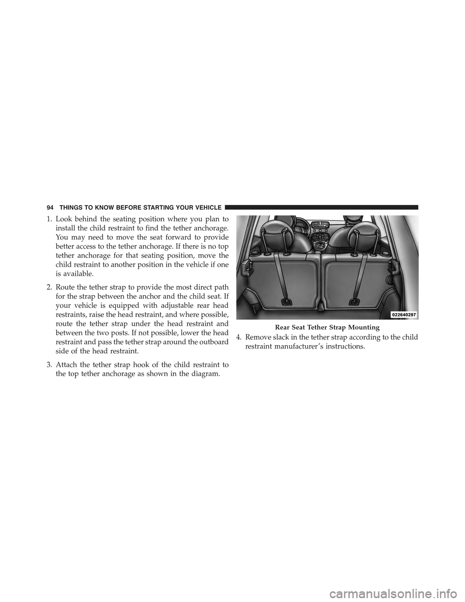 FIAT 500E 2015 2.G Owners Manual 1. Look behind the seating position where you plan to
install the child restraint to find the tether anchorage.
You may need to move the seat forward to provide
better access to the tether anchorage. 