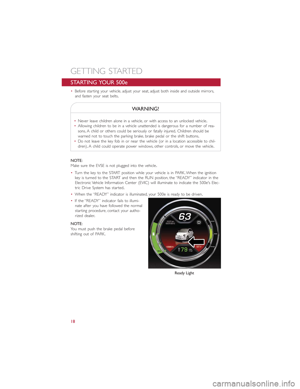 FIAT 500E 2015 2.G User Guide STARTING YOUR 500e
•Before starting your vehicle, adjust your seat, adjust both inside and outside mirrors,
and fasten your seat belts.
WARNING!
•Never leave children alone in a vehicle, or with a FIAT 500E 2015 2.G User Guide STARTING YOUR 500e
•Before starting your vehicle, adjust your seat, adjust both inside and outside mirrors,
and fasten your seat belts.
WARNING!
•Never leave children alone in a vehicle, or with a