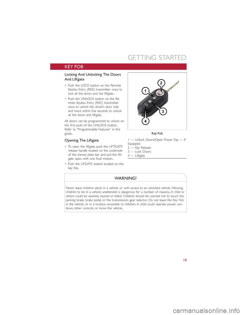 FIAT 500E 2015 2.G User Guide KEY FOB
Locking And Unlocking The Doors
And Liftgate
•Push the LOCK button on the Remote
Keyless Entry (RKE) transmitter once to
lock all the doors and the liftgate.
•Push the UNLOCK button on the FIAT 500E 2015 2.G User Guide KEY FOB
Locking And Unlocking The Doors
And Liftgate
•Push the LOCK button on the Remote
Keyless Entry (RKE) transmitter once to
lock all the doors and the liftgate.
•Push the UNLOCK button on the