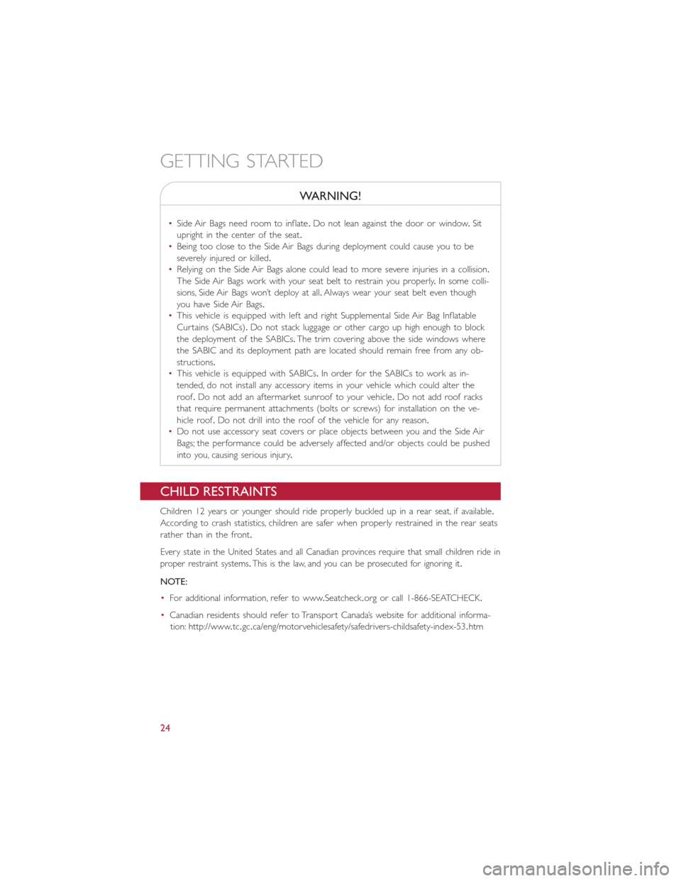 FIAT 500E 2015 2.G Owners Manual WARNING!
•Side Air Bags need room to inflate.Do not lean against the door or window.Sit
upright in the center of the seat.
•Being too close to the Side Air Bags during deployment could cause you t