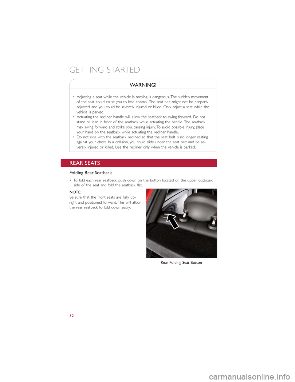 FIAT 500E 2015 2.G Owners Guide WARNING!
•Adjusting a seat while the vehicle is moving is dangerous.The sudden movement
of the seat could cause you to lose control.The seat belt might not be properly
adjusted, and you could be sev