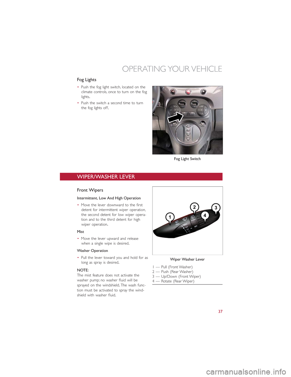 FIAT 500E 2015 2.G User Guide Fog Lights
•Push the fog light switch, located on the
climate controls, once to turn on the fog
lights.
•Push the switch a second time to turn
the fog lights off.
WIPER/WASHER LEVER
Front Wipers
I FIAT 500E 2015 2.G User Guide Fog Lights
•Push the fog light switch, located on the
climate controls, once to turn on the fog
lights.
•Push the switch a second time to turn
the fog lights off.
WIPER/WASHER LEVER
Front Wipers
I