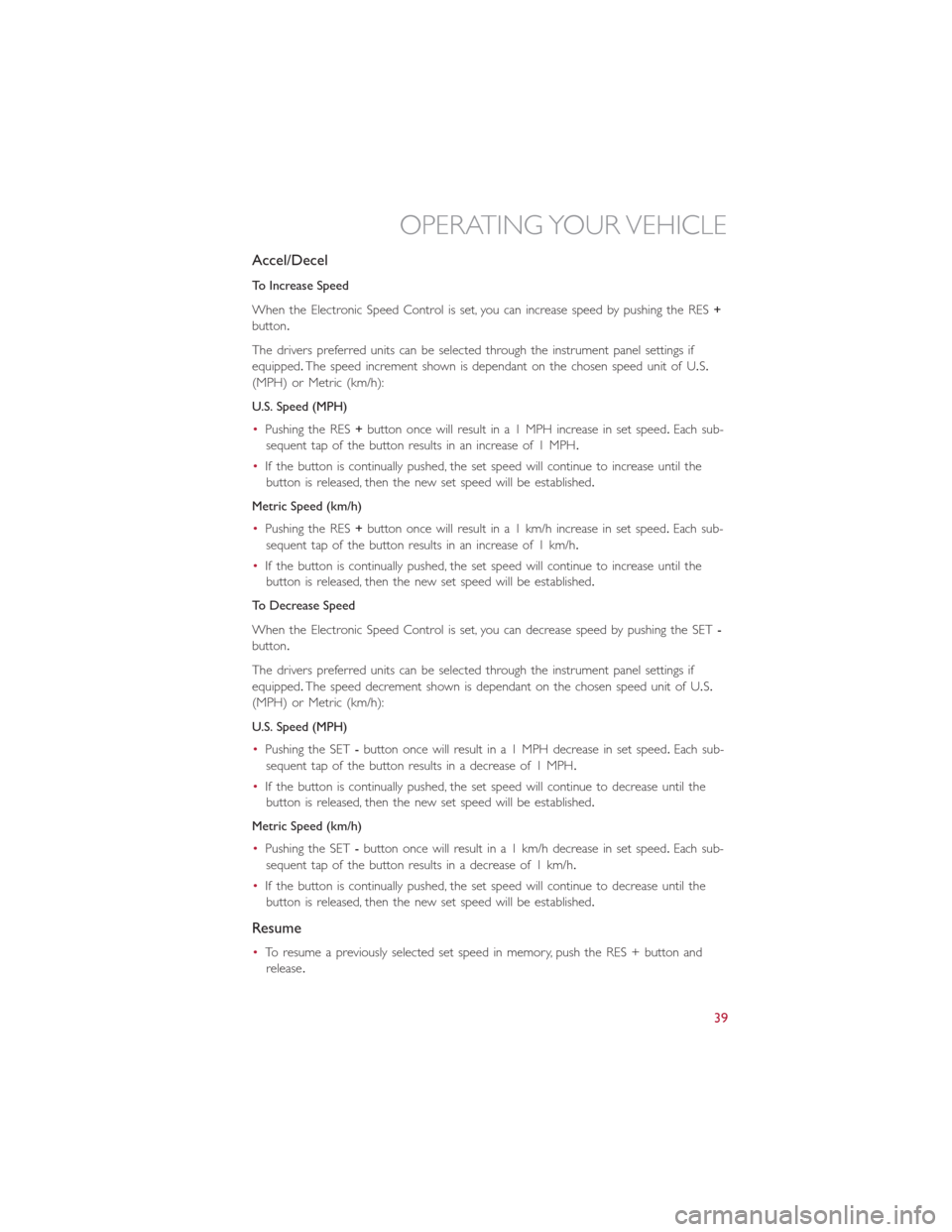 FIAT 500E 2015 2.G Service Manual Accel/Decel
To Increase Speed
When the Electronic Speed Control is set, you can increase speed by pushing the RES+
button.
The drivers preferred units can be selected through the instrument panel sett