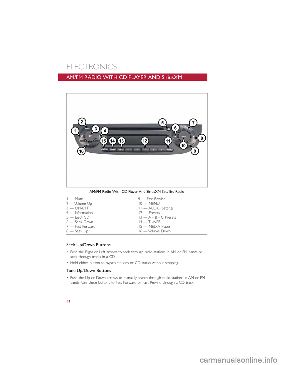FIAT 500E 2015 2.G User Guide AM/FM RADIO WITH CD PLAYER AND SiriusXM
SATELLITE RADIO
Seek Up/Down Buttons
•Push the Right or Left arrows to seek through radio stations in AM or FM bands or
seek through tracks in a CD.
•Hold e FIAT 500E 2015 2.G User Guide AM/FM RADIO WITH CD PLAYER AND SiriusXM
SATELLITE RADIO
Seek Up/Down Buttons
•Push the Right or Left arrows to seek through radio stations in AM or FM bands or
seek through tracks in a CD.
•Hold e