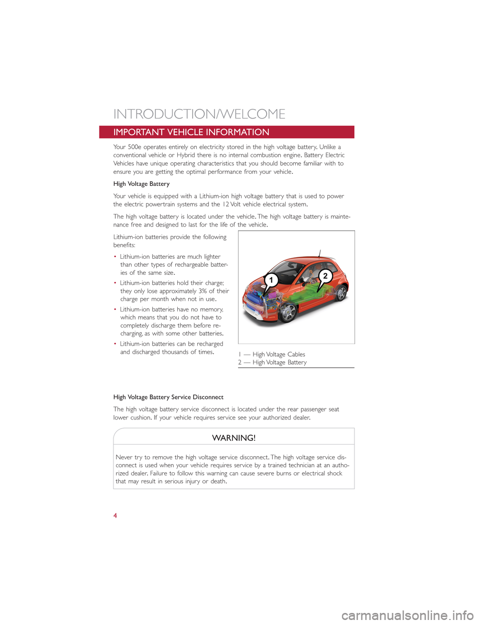 FIAT 500E 2015 2.G User Guide IMPORTANT VEHICLE INFORMATION
Your 500e operates entirely on electricity stored in the high voltage battery.Unlike a
conventional vehicle or Hybrid there is no internal combustion engine.Battery Elect