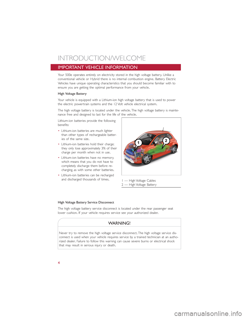 FIAT 500E 2015 2.G User Guide IMPORTANT VEHICLE INFORMATION
Your 500e operates entirely on electricity stored in the high voltage battery.Unlike a
conventional vehicle or Hybrid there is no internal combustion engine.Battery Elect FIAT 500E 2015 2.G User Guide IMPORTANT VEHICLE INFORMATION
Your 500e operates entirely on electricity stored in the high voltage battery.Unlike a
conventional vehicle or Hybrid there is no internal combustion engine.Battery Elect