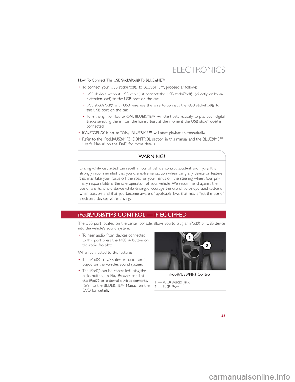 FIAT 500E 2015 2.G Workshop Manual How To Connect The USB Stick/iPod® To BLUE&ME™
•To connect your USB stick/iPod® to BLUE&ME™, proceed as follows:
•USB devices without USB wire: just connect the USB stick/iPod® (directly or