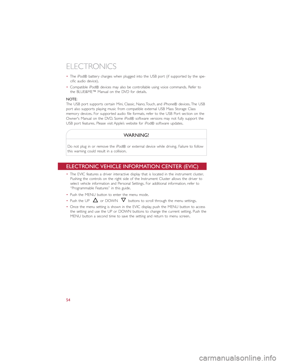 FIAT 500E 2015 2.G User Guide •The iPod® battery charges when plugged into the USB port (if supported by the spe-
cific audio device).
•Compatible iPod® devices may also be controllable using voice commands.Refer to
the BLUE