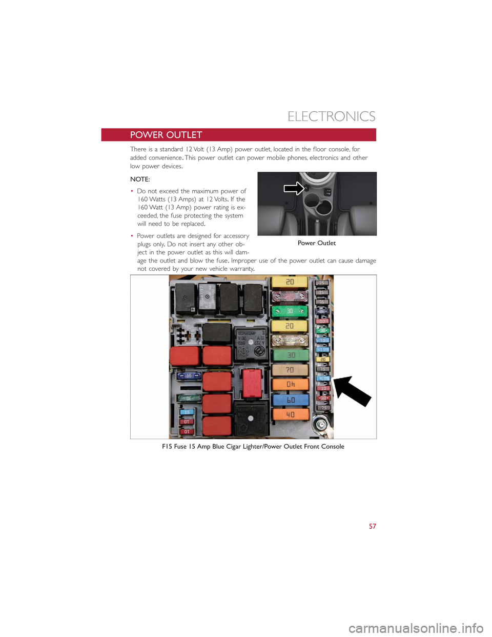 FIAT 500E 2015 2.G Workshop Manual POWER OUTLET
There is a standard 12 Volt (13 Amp) power outlet, located in the floor console, for
added convenience.This power outlet can power mobile phones, electronics and other
low power devices.
