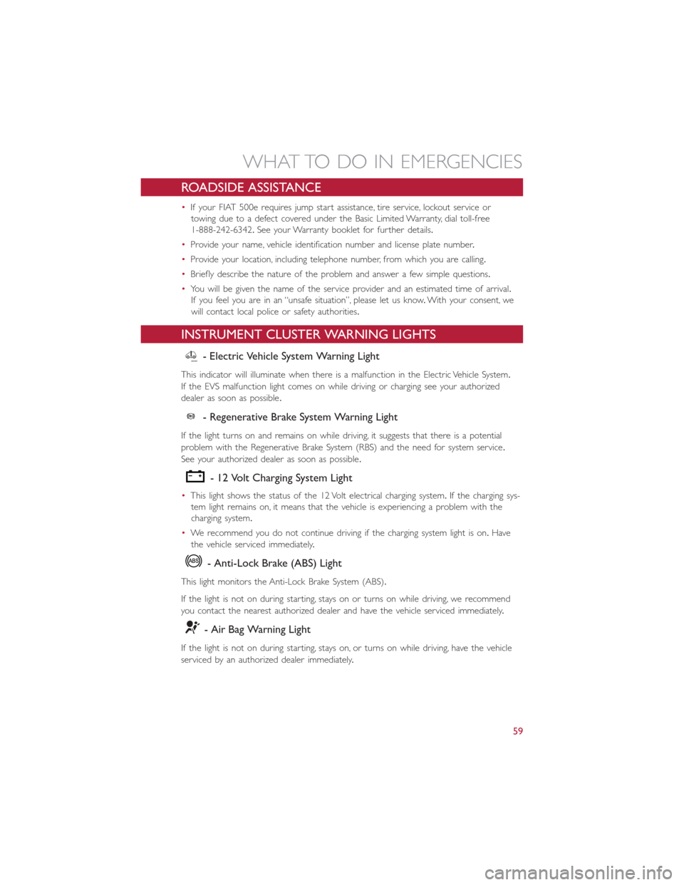 FIAT 500E 2015 2.G User Guide ROADSIDE ASSISTANCE
•If your FIAT 500e requires jump start assistance, tire service, lockout service or
towing due to a defect covered under the Basic Limited Warranty, dial toll-free
1-888-242-6342 FIAT 500E 2015 2.G User Guide ROADSIDE ASSISTANCE
•If your FIAT 500e requires jump start assistance, tire service, lockout service or
towing due to a defect covered under the Basic Limited Warranty, dial toll-free
1-888-242-6342