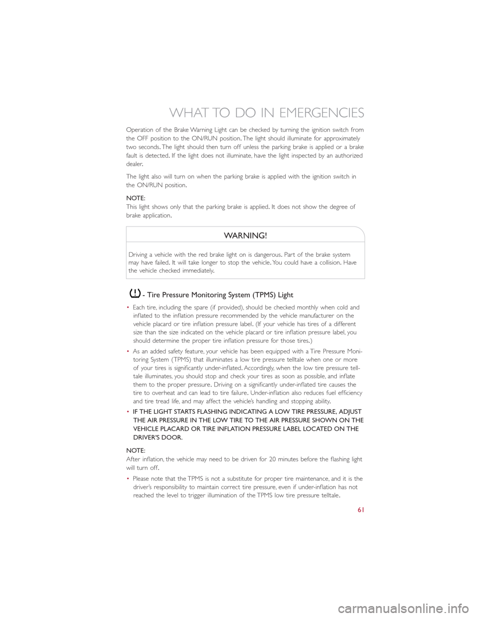 FIAT 500E 2015 2.G Repair Manual Operation of the Brake Warning Light can be checked by turning the ignition switch from
the OFF position to the ON/RUN position.The light should illuminate for approximately
two seconds.The light shou