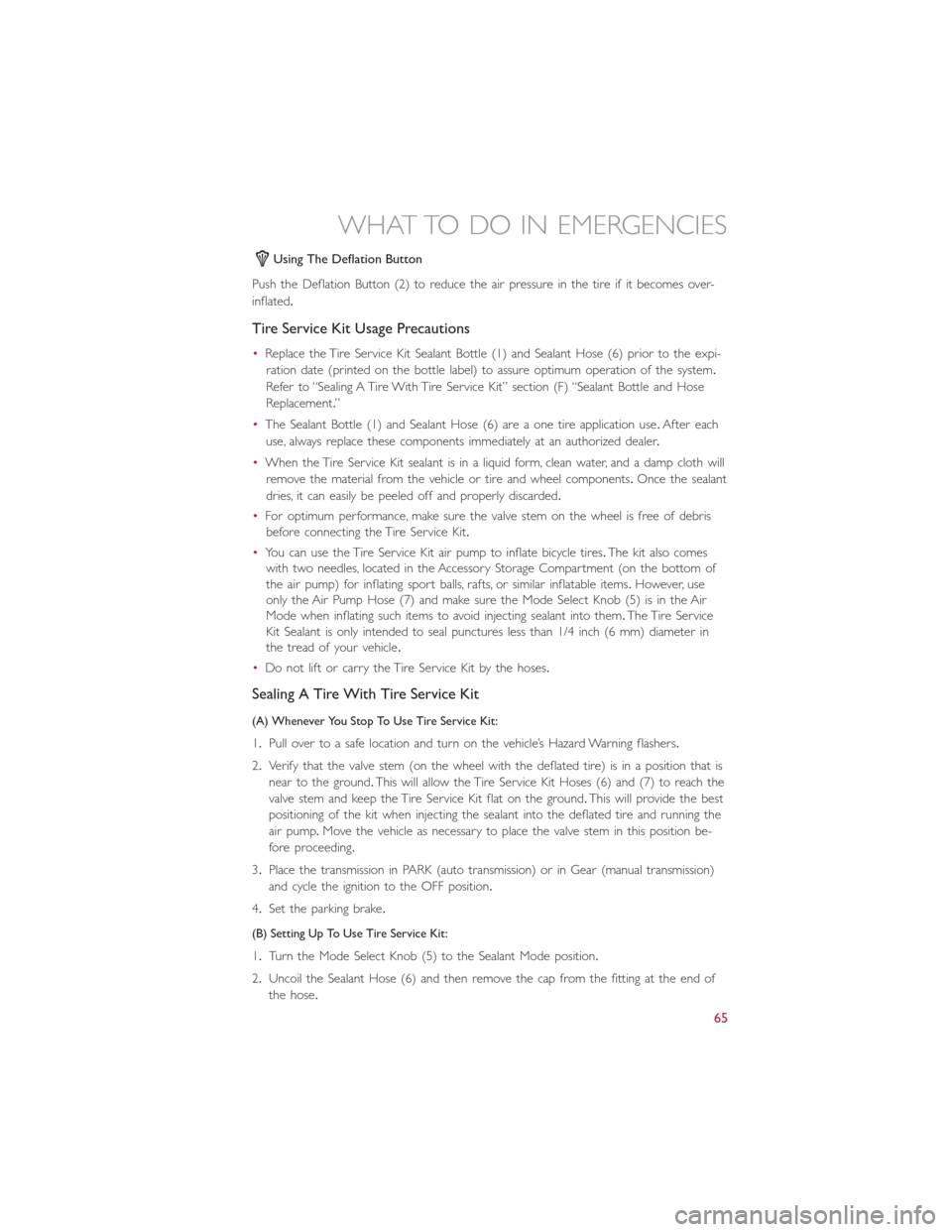 FIAT 500E 2015 2.G User Guide Using The Deflation Button
Push the Deflation Button (2) to reduce the air pressure in the tire if it becomes over-
inflated.
Tire Service Kit Usage Precautions
•Replace the Tire Service Kit Sealant FIAT 500E 2015 2.G User Guide Using The Deflation Button
Push the Deflation Button (2) to reduce the air pressure in the tire if it becomes over-
inflated.
Tire Service Kit Usage Precautions
•Replace the Tire Service Kit Sealant
