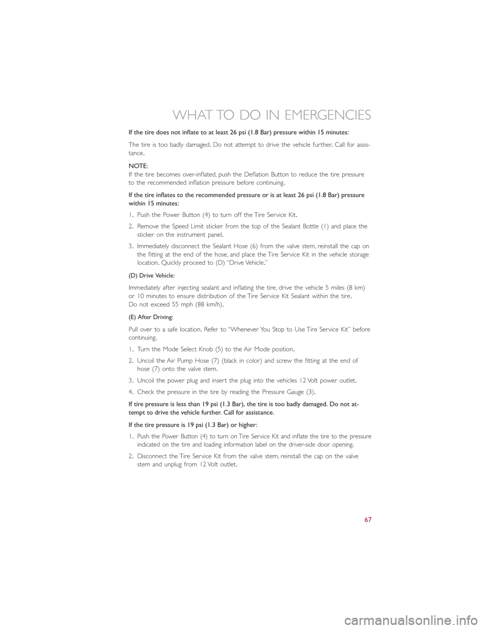 FIAT 500E 2015 2.G Repair Manual If the tire does not inflate to at least 26 psi (1.8 Bar) pressure within 15 minutes:
The tire is too badly damaged.Do not attempt to drive the vehicle further.Call for assis-
tance.
NOTE:
If the tire