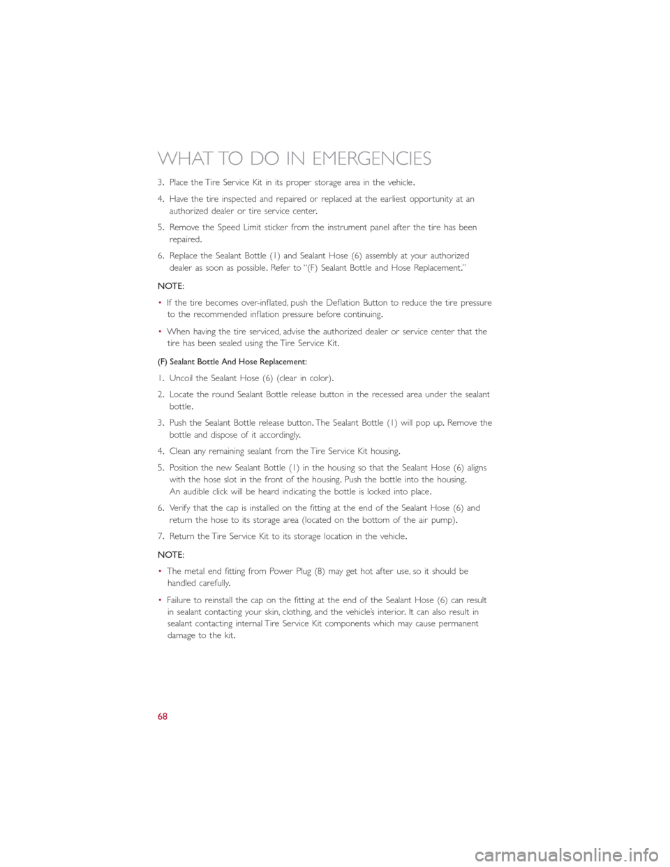 FIAT 500E 2015 2.G Owners Manual 3.Place the Tire Service Kit in its proper storage area in the vehicle.
4.Have the tire inspected and repaired or replaced at the earliest opportunity at an
authorized dealer or tire service center.
5