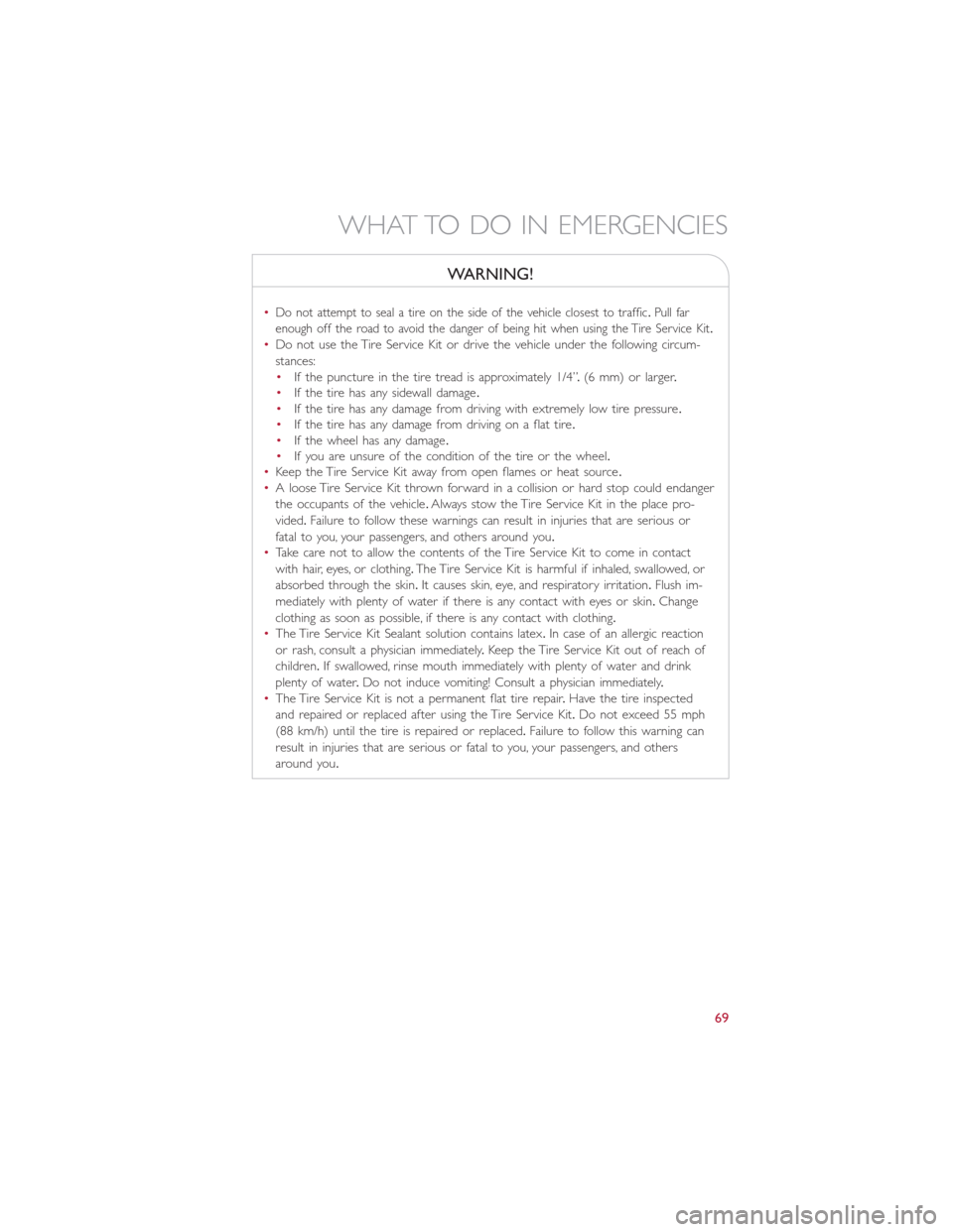 FIAT 500E 2015 2.G User Guide WARNING!
•Do not attempt to seal a tire on the side of the vehicle closest to traffic.Pull far
enough off the road to avoid the danger of being hit when using the Tire Service Kit.
•Do not use the