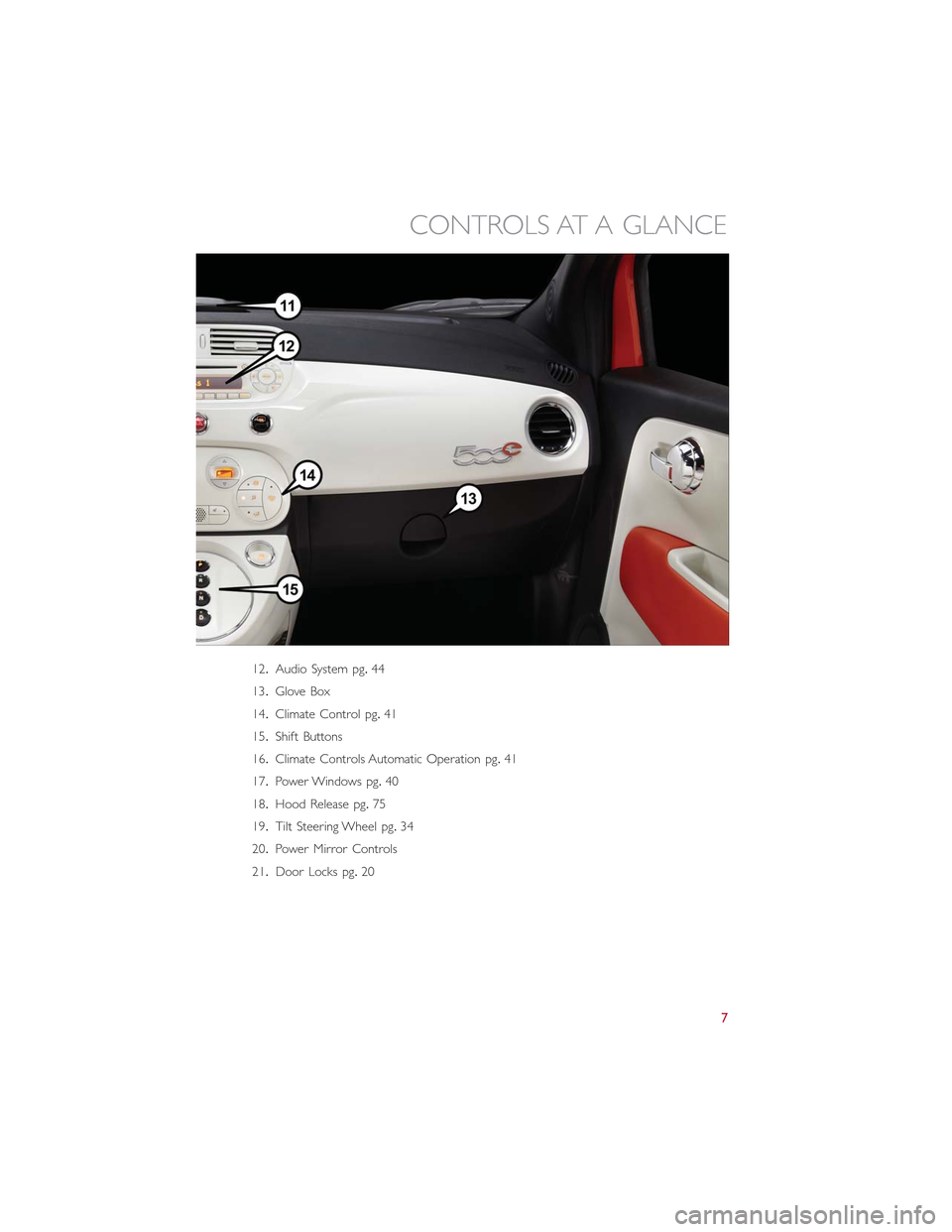 FIAT 500E 2015 2.G User Guide 12.Audio System pg.44
13.Glove Box
14.Climate Control pg.41
15.Shift Buttons
16.Climate Controls Automatic Operation pg.41
17.Power Windows pg.40
18.Hood Release pg.75
19.Tilt Steering Wheel pg.34
20. FIAT 500E 2015 2.G User Guide 12.Audio System pg.44
13.Glove Box
14.Climate Control pg.41
15.Shift Buttons
16.Climate Controls Automatic Operation pg.41
17.Power Windows pg.40
18.Hood Release pg.75
19.Tilt Steering Wheel pg.34
20.