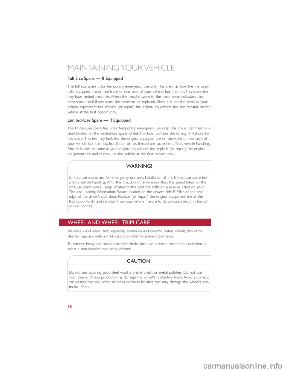 FIAT 500E 2015 2.G User Guide Full Size Spare — If Equipped
The full size spare is for temporary emergency use only.This tire may look like the origi-
nally equipped tire on the front or rear axle of your vehicle, but it is not.