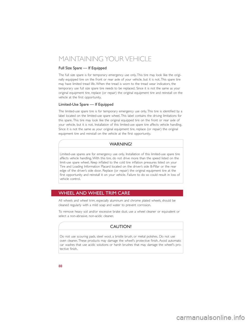 FIAT 500E 2015 2.G User Guide Full Size Spare — If Equipped
The full size spare is for temporary emergency use only.This tire may look like the origi-
nally equipped tire on the front or rear axle of your vehicle, but it is not. FIAT 500E 2015 2.G User Guide Full Size Spare — If Equipped
The full size spare is for temporary emergency use only.This tire may look like the origi-
nally equipped tire on the front or rear axle of your vehicle, but it is not.