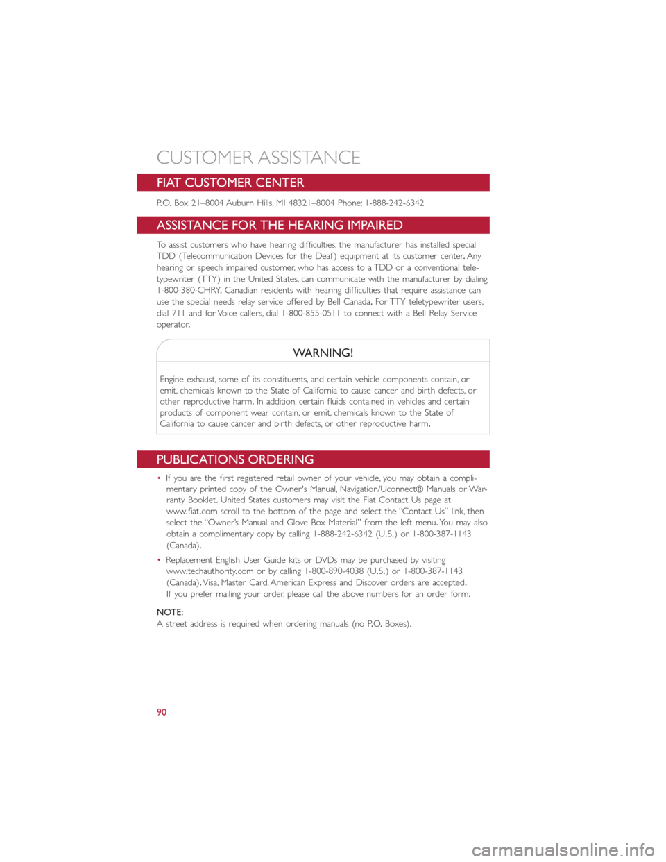 FIAT 500E 2015 2.G User Guide FIAT CUSTOMER CENTER
P.O.Box 21–8004 Auburn Hills, MI 48321–8004 Phone: 1-888-242-6342
ASSISTANCE FOR THE HEARING IMPAIRED
To assist customers who have hearing difficulties, the manufacturer has i