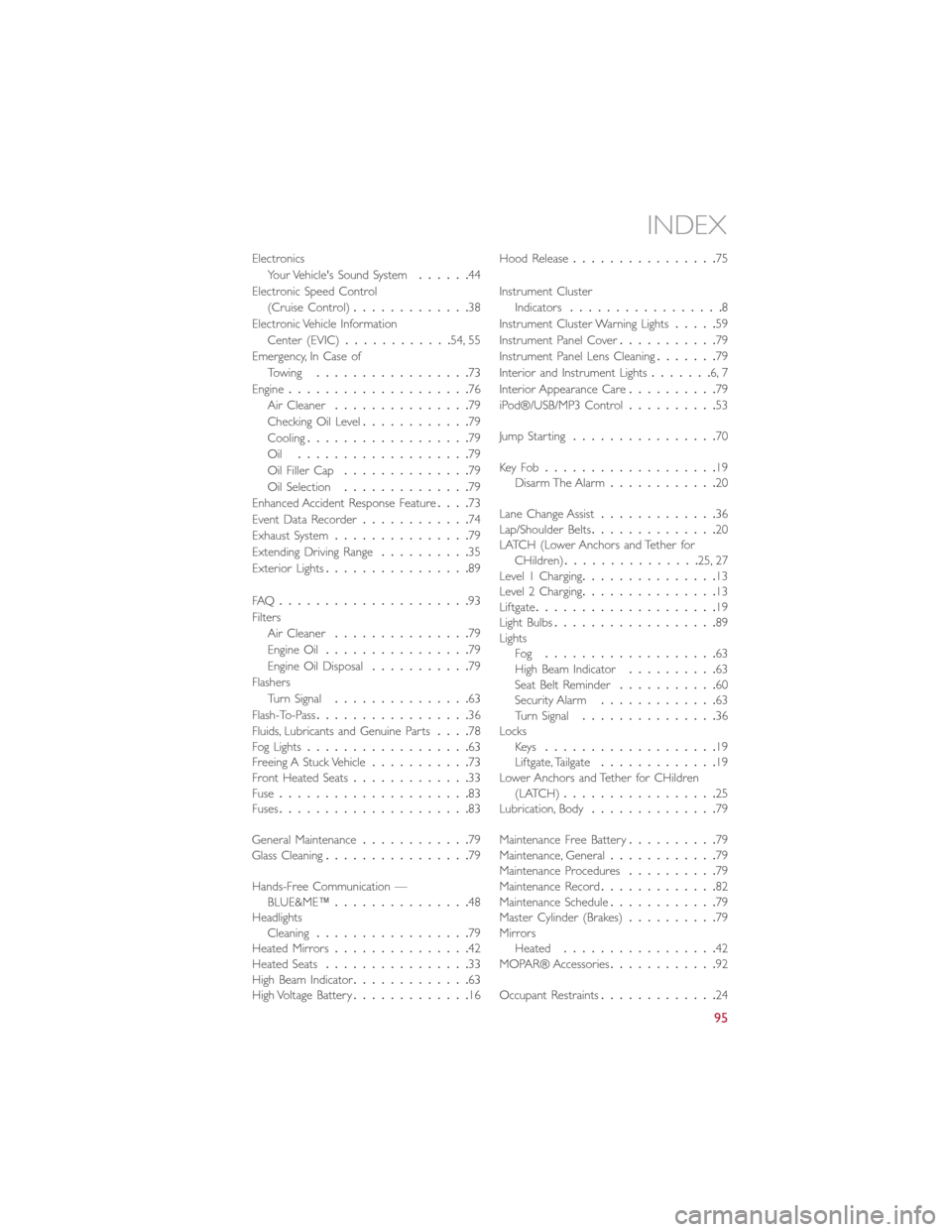 FIAT 500E 2015 2.G User Guide Electronics
Your Vehicles Sound System......44
Electronic Speed Control
(Cruise Control).............38
Electronic Vehicle Information
Center (EVIC)............54, 55
Emergency, In Case of
Towing.... FIAT 500E 2015 2.G User Guide Electronics
Your Vehicles Sound System......44
Electronic Speed Control
(Cruise Control).............38
Electronic Vehicle Information
Center (EVIC)............54, 55
Emergency, In Case of
Towing....